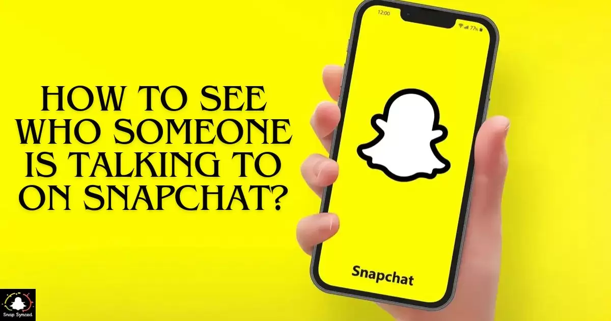 How To See Who Someone Is Talking To On Snapchat?