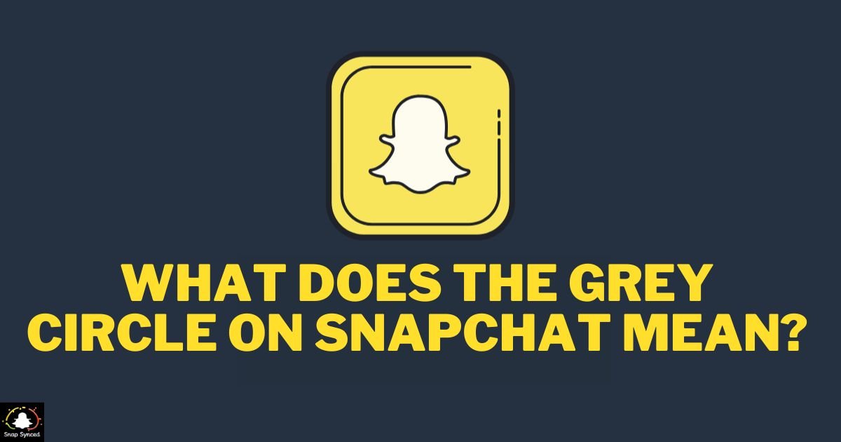 What Does The Grey Circle On Snapchat Mean?