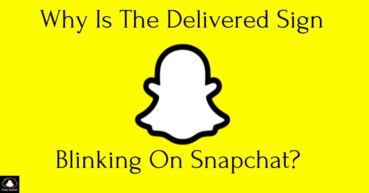 Why Is The Delivered Sign Blinking On Snapchat?