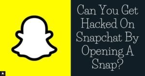 Can You Get Hacked On Snapchat By Opening A Snap?